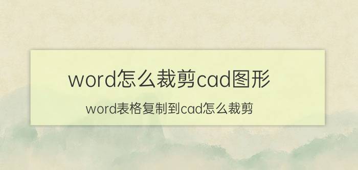 word怎么裁剪cad图形 word表格复制到cad怎么裁剪？